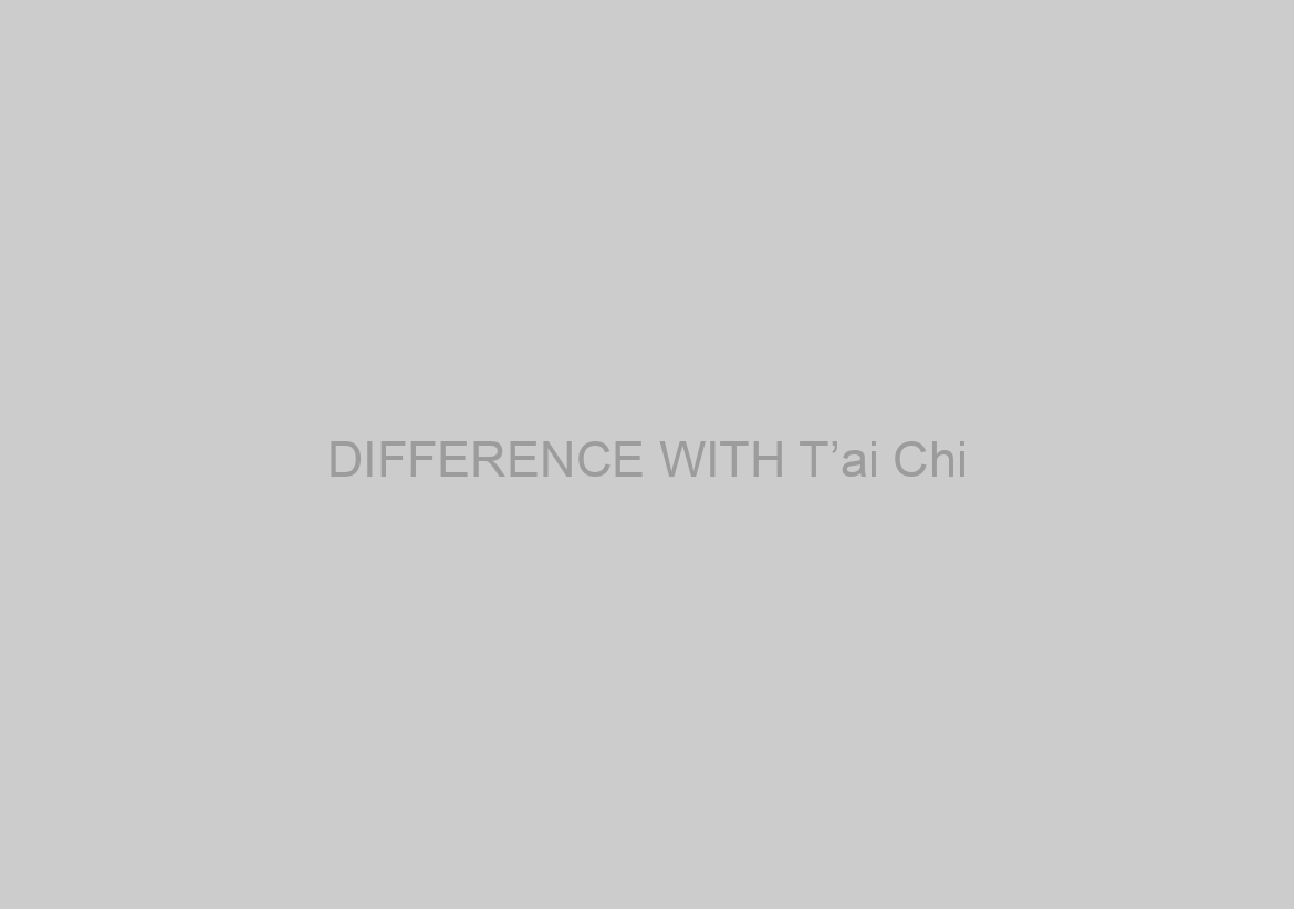 DIFFERENCE WITH T’ai Chi